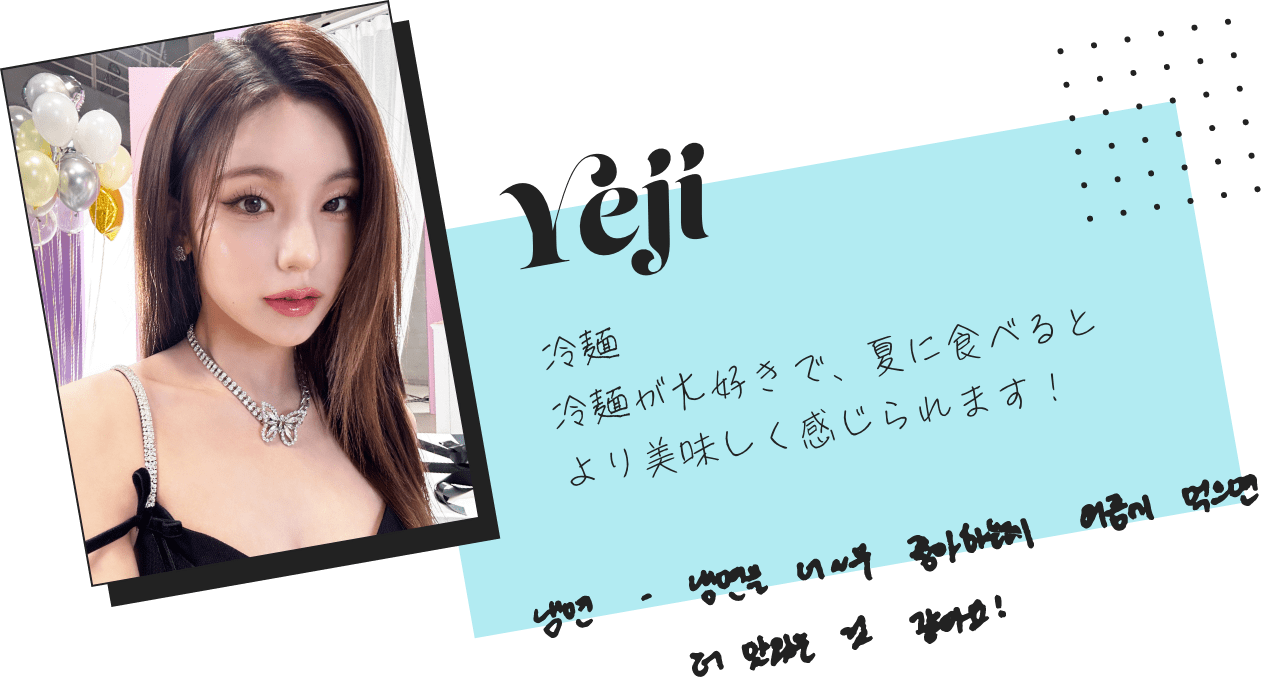 Yeji「冷麺。冷麺が大好きで、夏に食べるとより美味しく感じられます！」