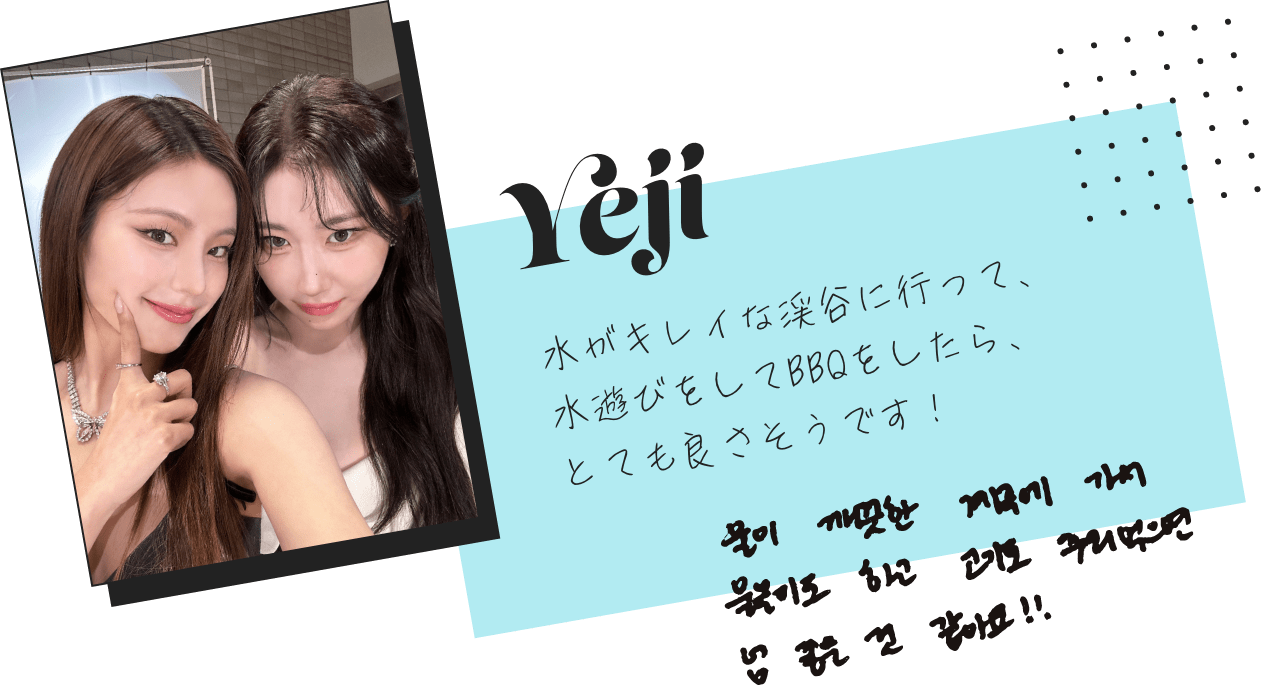 Yeji「水がキレイな渓谷に行って、水遊びをしてBBQをしたら、とても良さそうです！」