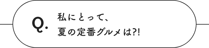 私にとって、夏の定番グルメは?!