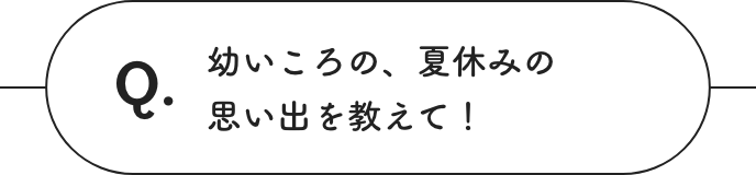 幼いころの、夏休みの思い出を教えて！