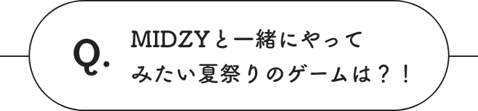 MIDZYと一緒にやってみたい夏祭りのゲームは？！